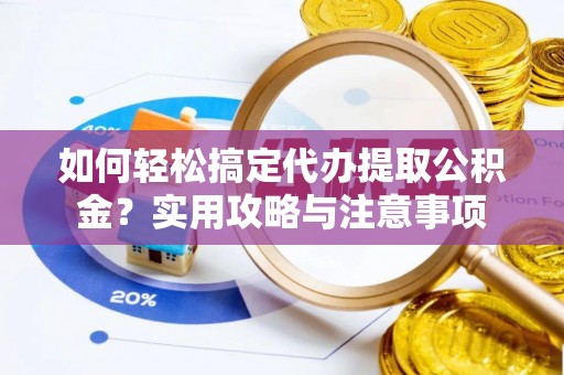 普格如何轻松搞定代办提取公积金？实用攻略与注意事项