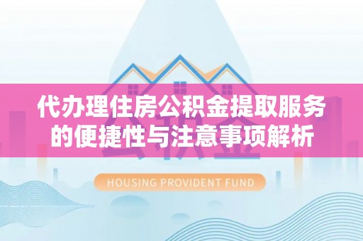 普格代办理住房公积金提取服务的便捷性与注意事项解析