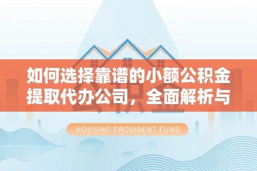 普格如何选择靠谱的小额公积金提取代办公司，全面解析与实用指南