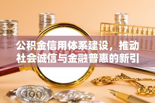 普格公积金信用体系建设，推动社会诚信与金融普惠的新引擎
