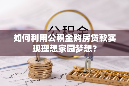 普格如何利用公积金购房贷款实现理想家园梦想？