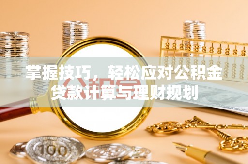 普格掌握技巧，轻松应对公积金贷款计算与理财规划