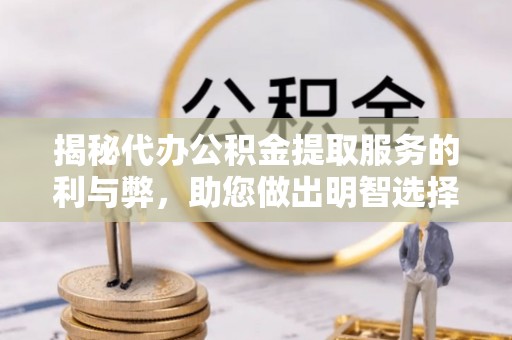 普格揭秘代办公积金提取服务的利与弊，助您做出明智选择