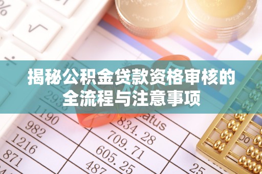普格揭秘公积金贷款资格审核的全流程与注意事项