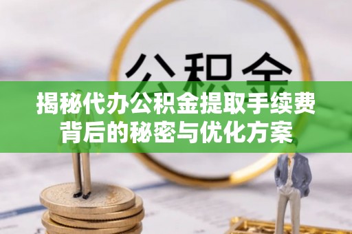普格揭秘代办公积金提取手续费背后的秘密与优化方案