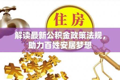 普格解读最新公积金政策法规，助力百姓安居梦想