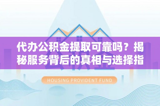 普格代办公积金提取可靠吗？揭秘服务背后的真相与选择指南