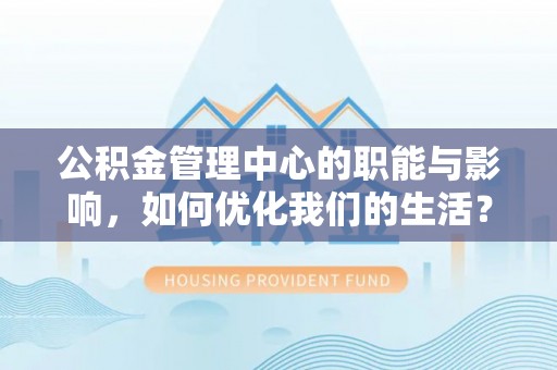 普格公积金管理中心的职能与影响，如何优化我们的生活？