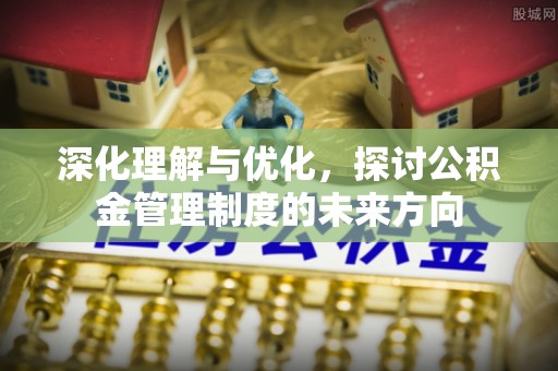 普格深化理解与优化，探讨公积金管理制度的未来方向