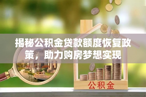 普格揭秘公积金贷款额度恢复政策，助力购房梦想实现