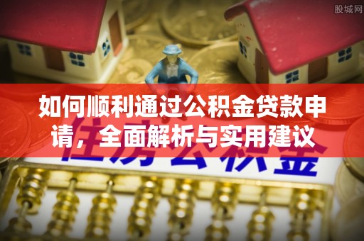 普格如何顺利通过公积金贷款申请，全面解析与实用建议