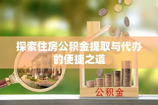 普格探索住房公积金提取与代办的便捷之道