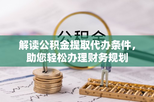 普格解读公积金提取代办条件，助您轻松办理财务规划