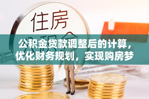 普格公积金贷款调整后的计算，优化财务规划，实现购房梦想