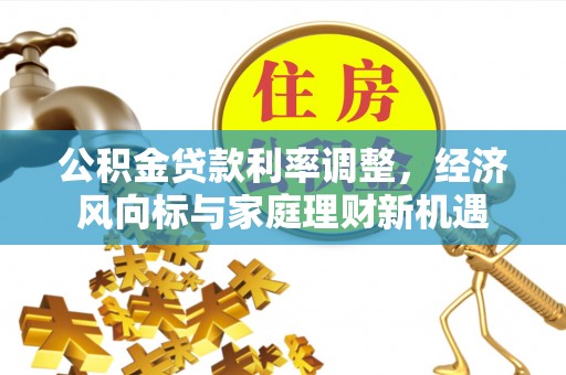 普格公积金贷款利率调整，经济风向标与家庭理财新机遇