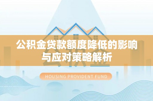 普格公积金贷款额度降低的影响与应对策略解析