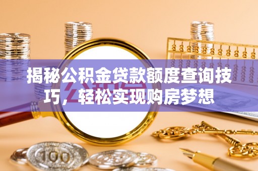 普格揭秘公积金贷款额度查询技巧，轻松实现购房梦想