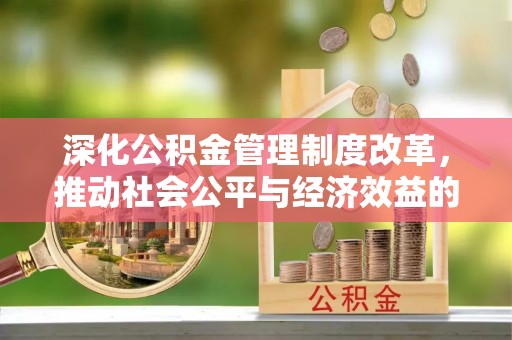 普格深化公积金管理制度改革，推动社会公平与经济效益的双赢