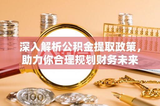 普格深入解析公积金提取政策，助力你合理规划财务未来