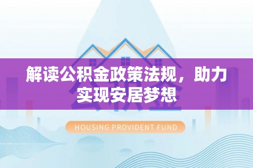 普格解读公积金政策法规，助力实现安居梦想