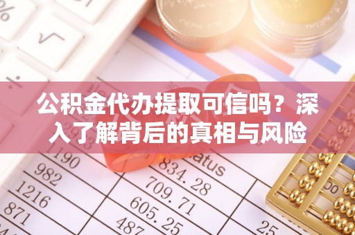 普格公积金代办提取可信吗？深入了解背后的真相与风险