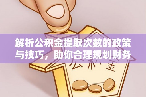 普格解析公积金提取次数的政策与技巧，助你合理规划财务未来