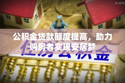 普格公积金贷款额度提高，助力购房者实现安居梦
