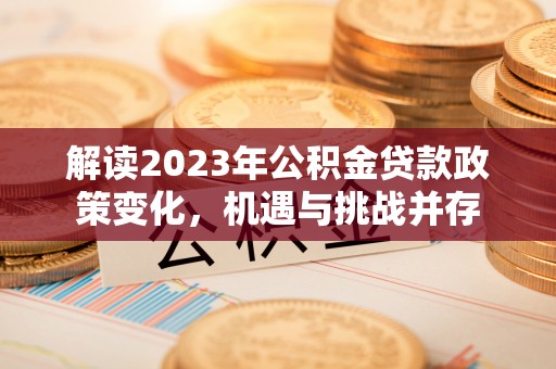 普格解读2023年公积金贷款政策变化，机遇与挑战并存