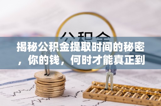 普格揭秘公积金提取时间的秘密，你的钱，何时才能真正到手？