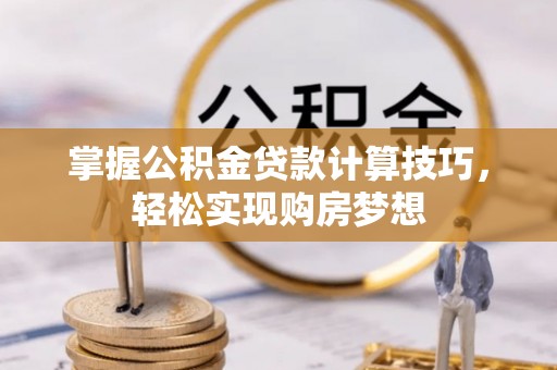 普格掌握公积金贷款计算技巧，轻松实现购房梦想