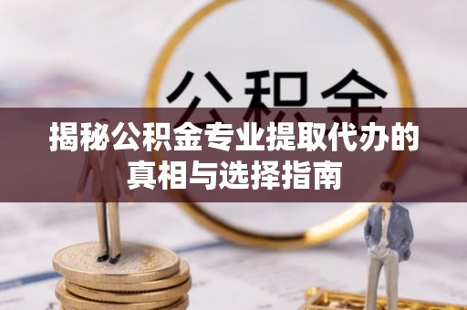 普格揭秘公积金专业提取代办的真相与选择指南