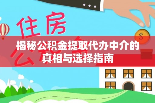 普格揭秘公积金提取代办中介的真相与选择指南
