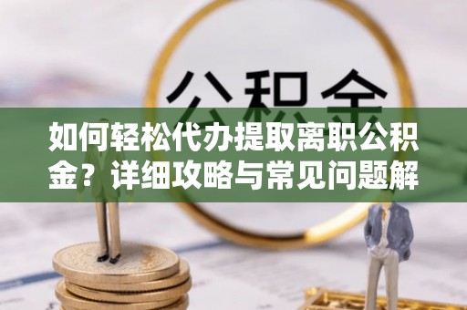普格如何轻松代办提取离职公积金？详细攻略与常见问题解析