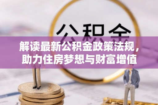 普格解读最新公积金政策法规，助力住房梦想与财富增值
