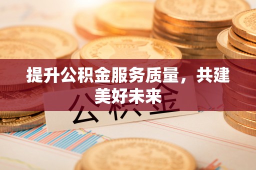 普格提升公积金服务质量，共建美好未来
