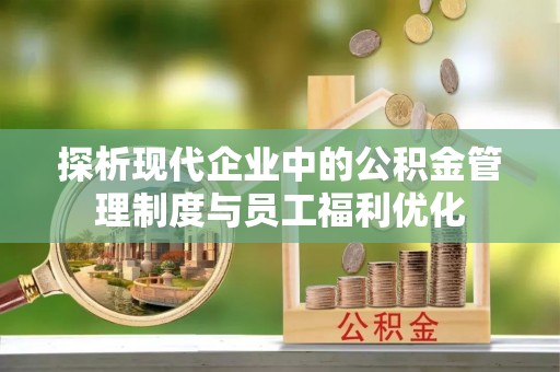 普格探析现代企业中的公积金管理制度与员工福利优化
