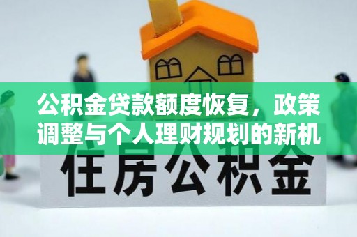 普格公积金贷款额度恢复，政策调整与个人理财规划的新机遇