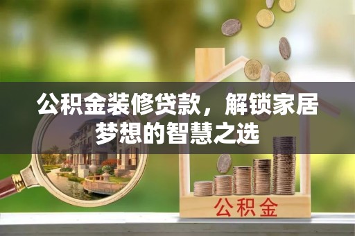普格公积金装修贷款，解锁家居梦想的智慧之选