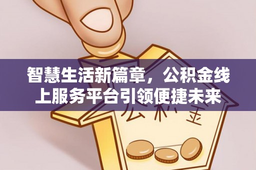 普格智慧生活新篇章，公积金线上服务平台引领便捷未来