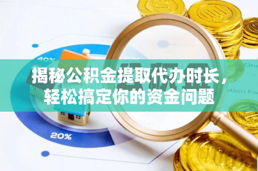 普格揭秘公积金提取代办时长，轻松搞定你的资金问题