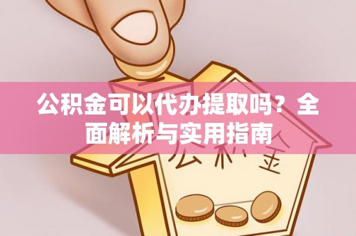 普格公积金可以代办提取吗？全面解析与实用指南