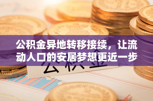 普格公积金异地转移接续，让流动人口的安居梦想更近一步