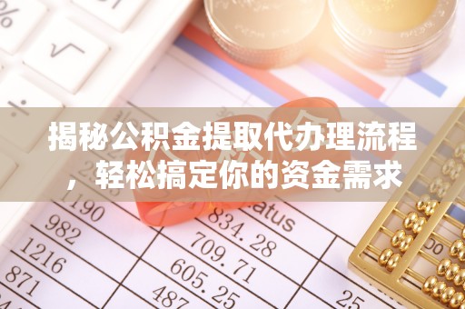 普格揭秘公积金提取代办理流程，轻松搞定你的资金需求