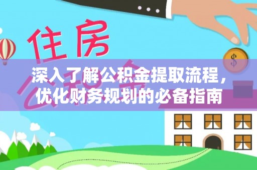 普格深入了解公积金提取流程，优化财务规划的必备指南