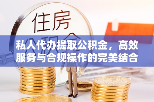 普格私人代办提取公积金，高效服务与合规操作的完美结合