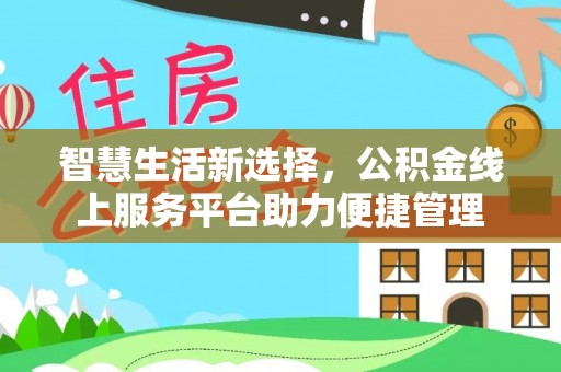 普格智慧生活新选择，公积金线上服务平台助力便捷管理