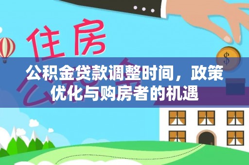 普格公积金贷款调整时间，政策优化与购房者的机遇