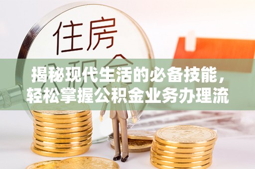 普格揭秘现代生活的必备技能，轻松掌握公积金业务办理流程