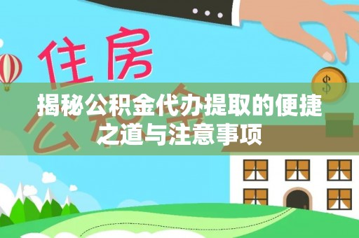 普格揭秘公积金代办提取的便捷之道与注意事项