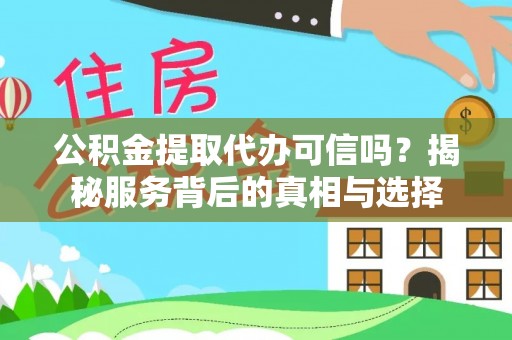普格公积金提取代办可信吗？揭秘服务背后的真相与选择